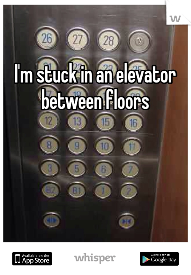 I'm stuck in an elevator between floors 