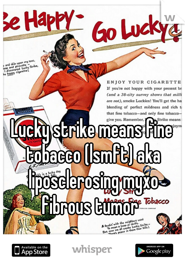 Lucky strike means fine tobacco (lsmft) aka liposclerosing myxo fibrous tumor  