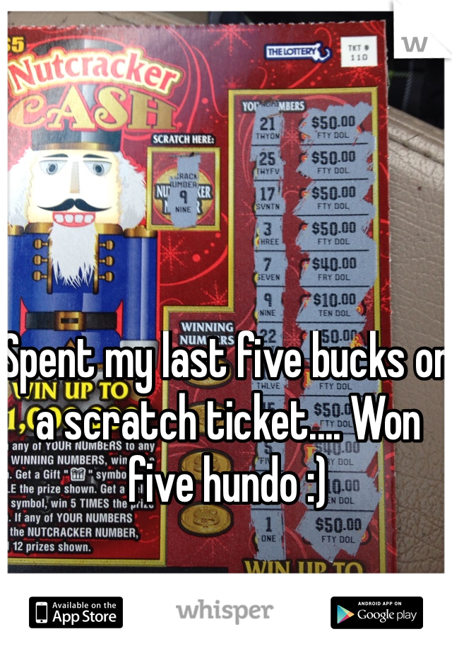 Spent my last five bucks on a scratch ticket.... Won five hundo :)