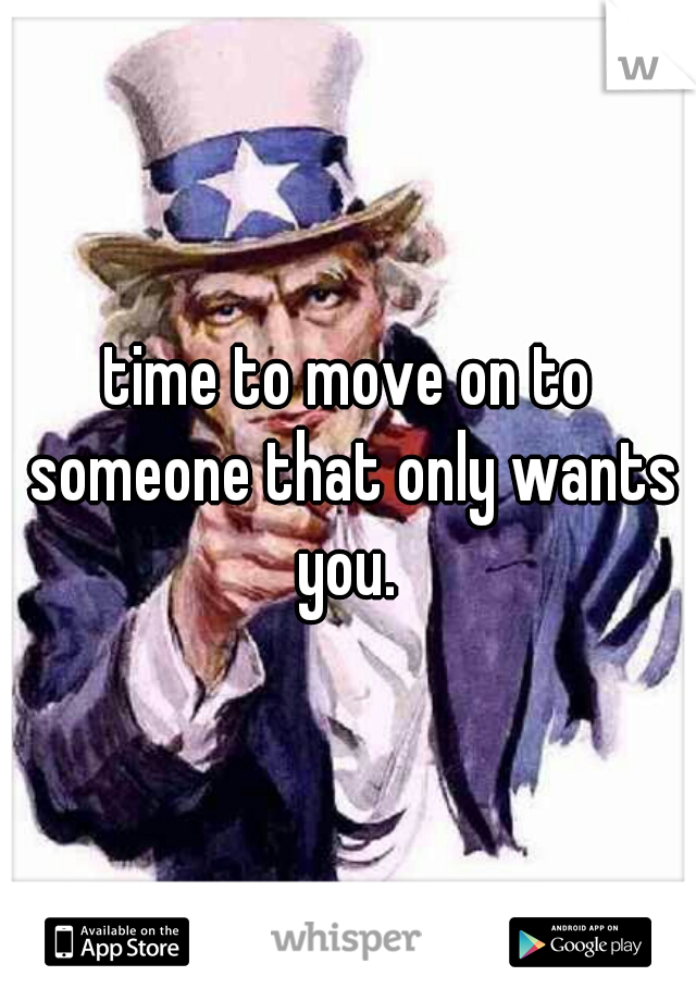 time to move on to someone that only wants you. 