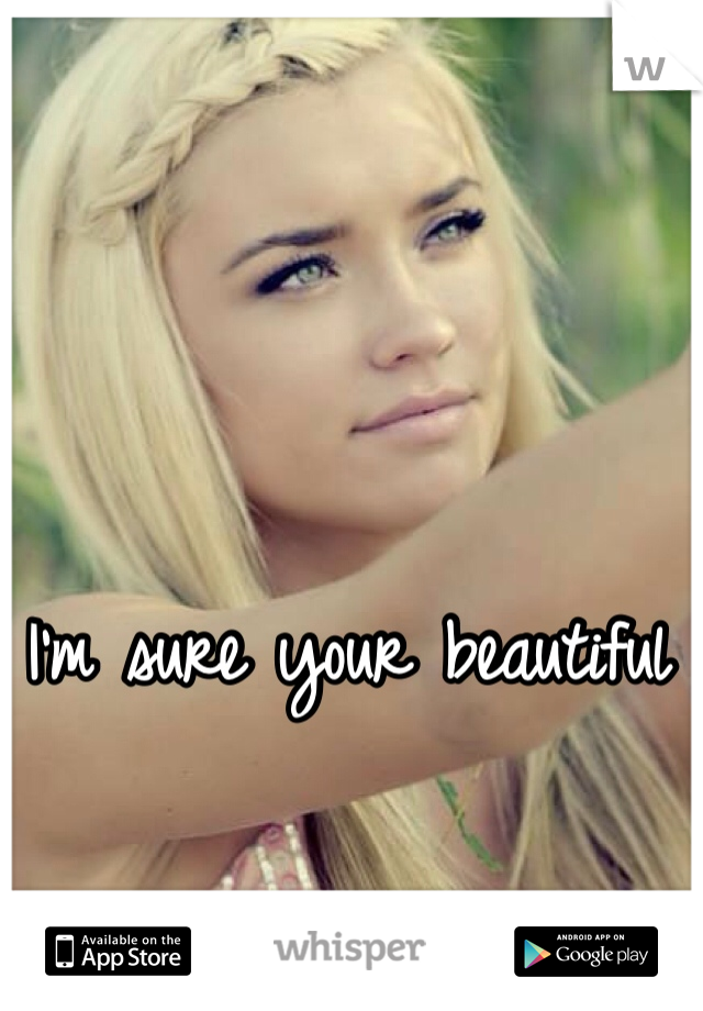 I'm sure your beautiful 