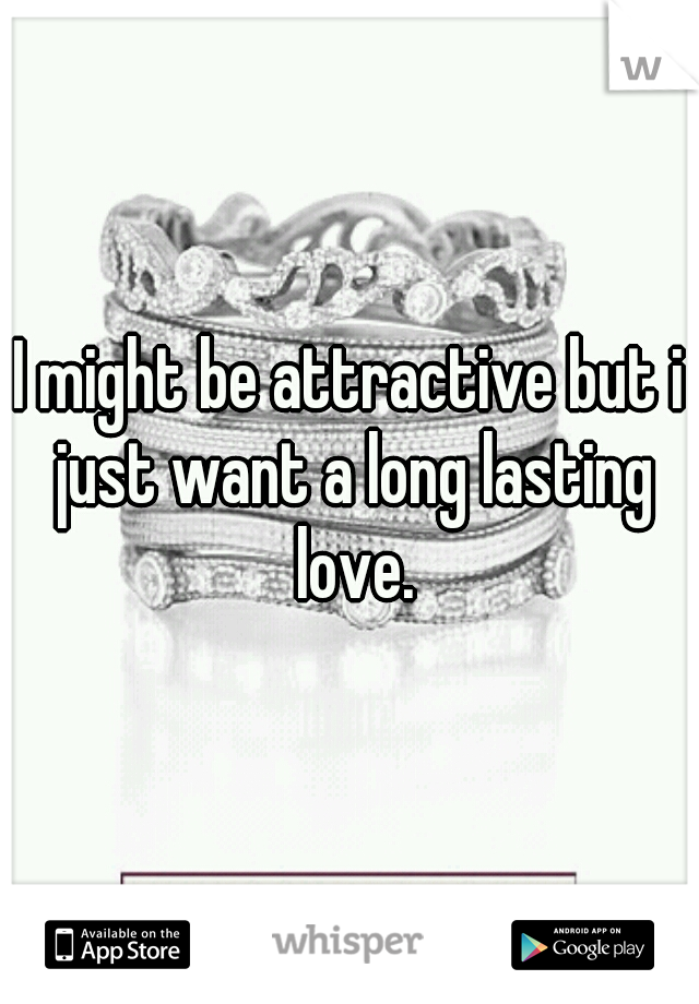 I might be attractive but i just want a long lasting love.