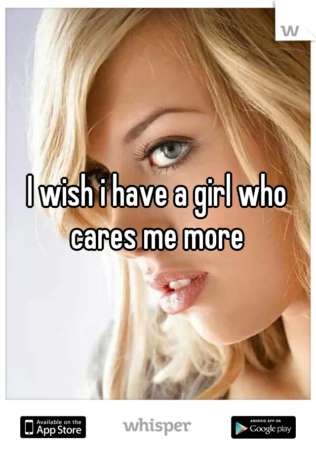 I wish i have a girl who cares me more