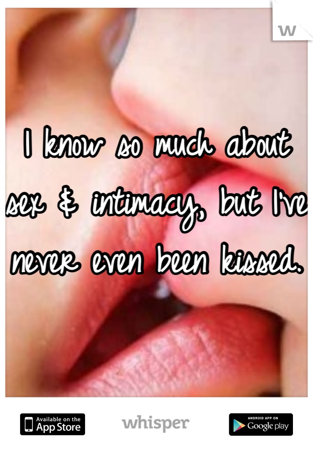 

I know so much about sex & intimacy, but I've never even been kissed.