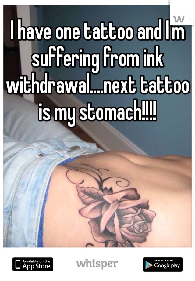 I have one tattoo and I'm suffering from ink withdrawal....next tattoo is my stomach!!!!