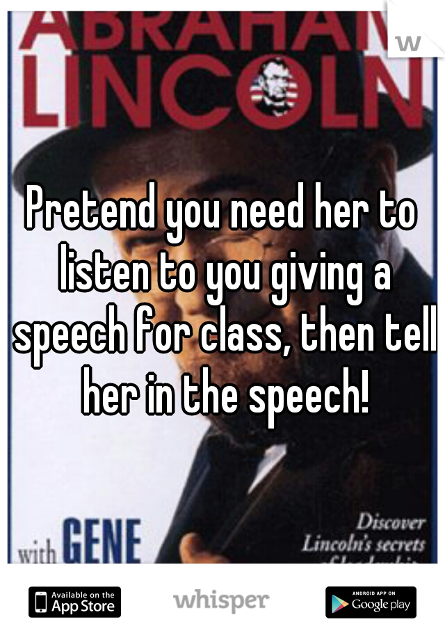 Pretend you need her to listen to you giving a speech for class, then tell her in the speech!