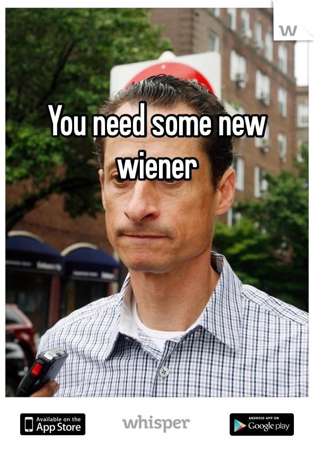 You need some new wiener