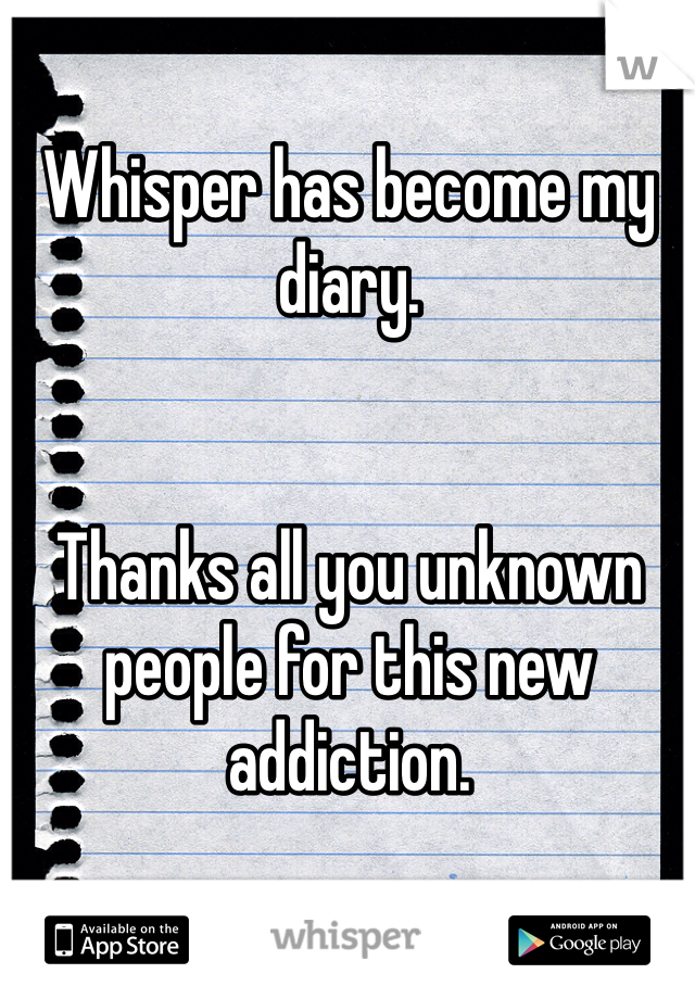 Whisper has become my diary.


Thanks all you unknown people for this new addiction.