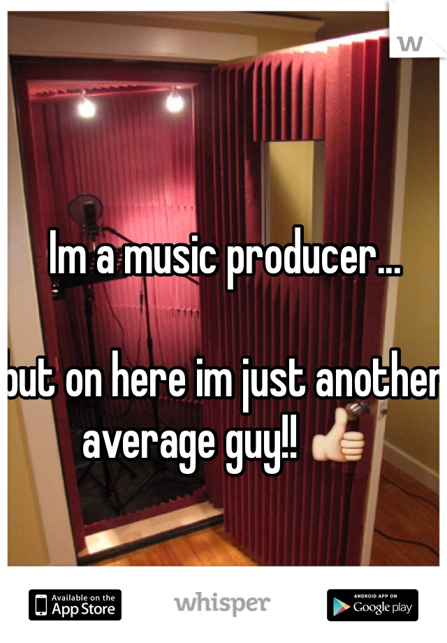 Im a music producer...

but on here im just another average guy!! 👍 