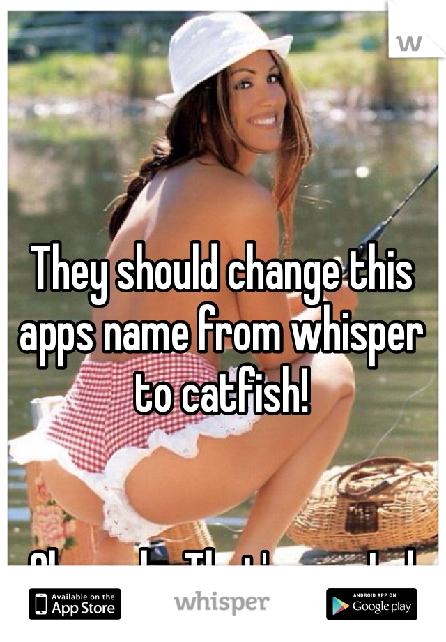 They should change this apps name from whisper to catfish!


Oh, yeah.. That's me.  Lol