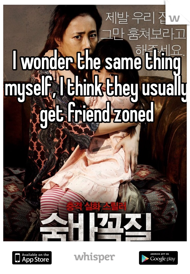 I wonder the same thing myself, I think they usually get friend zoned