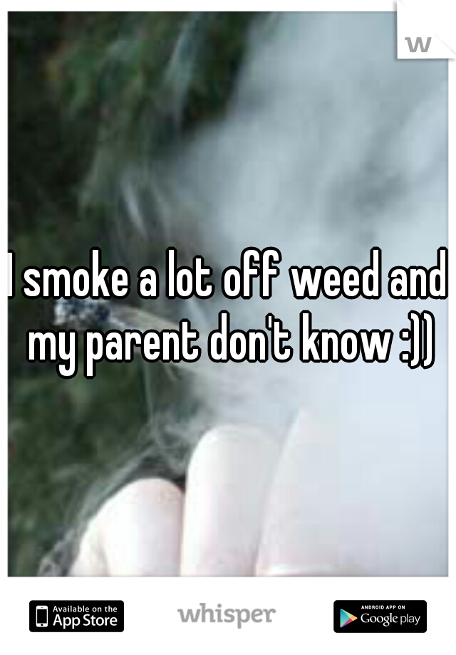 I smoke a lot off weed and my parent don't know :))