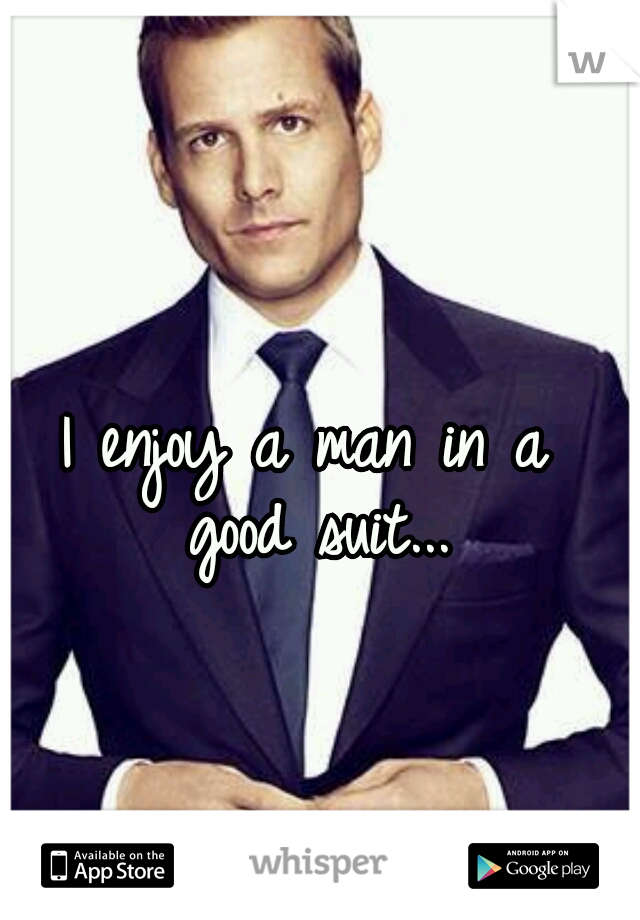 I enjoy a man in a 
good suit...

  