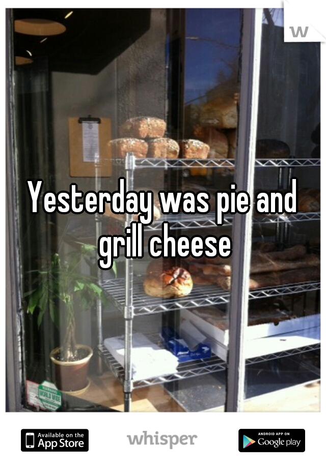 Yesterday was pie and grill cheese
