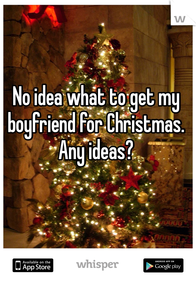 No idea what to get my boyfriend for Christmas.
Any ideas? 
