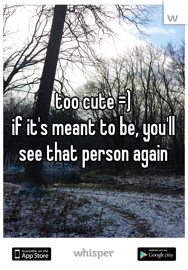 too cute =)
if it's meant to be, you'll see that person again 