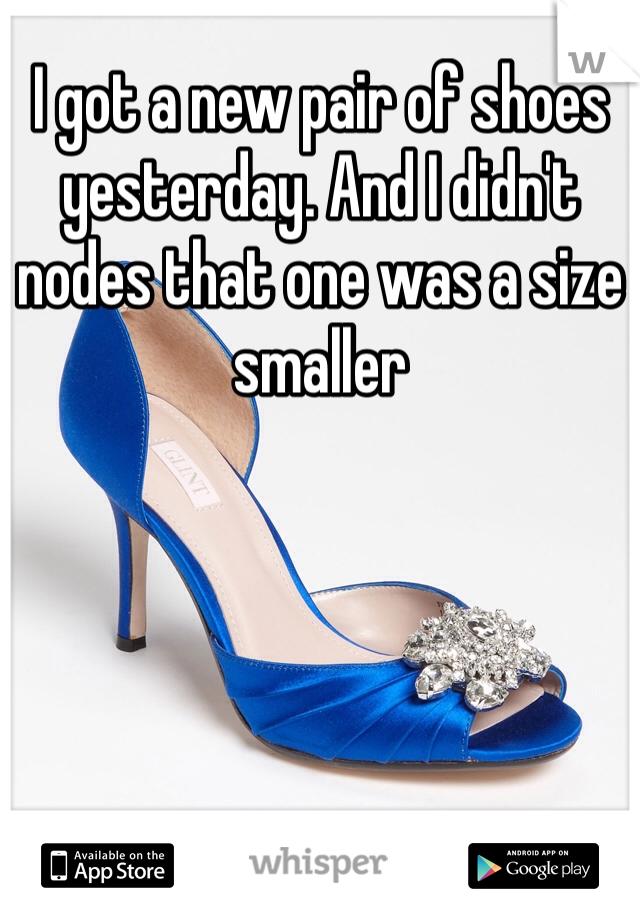 I got a new pair of shoes yesterday. And I didn't nodes that one was a size smaller  