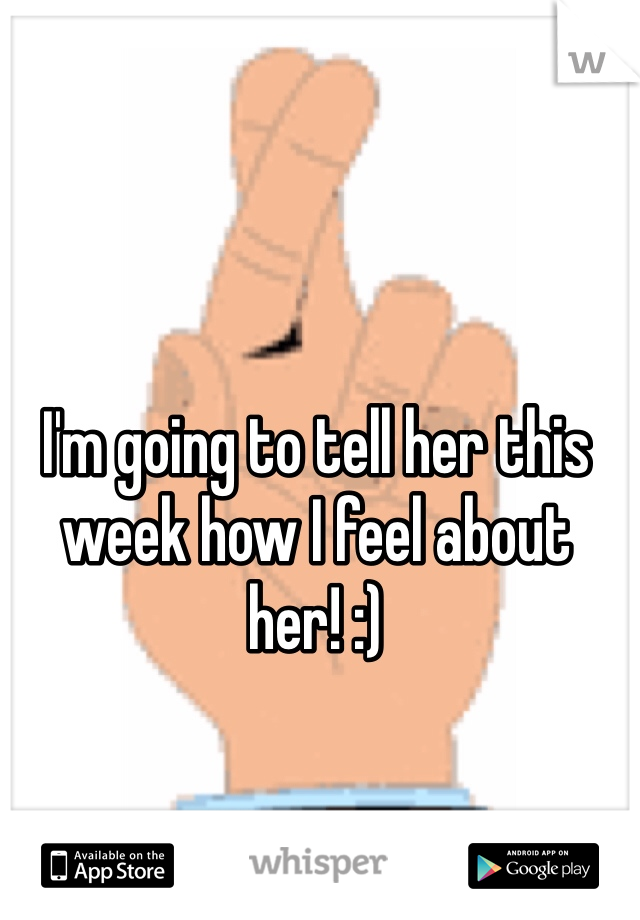 I'm going to tell her this week how I feel about her! :)