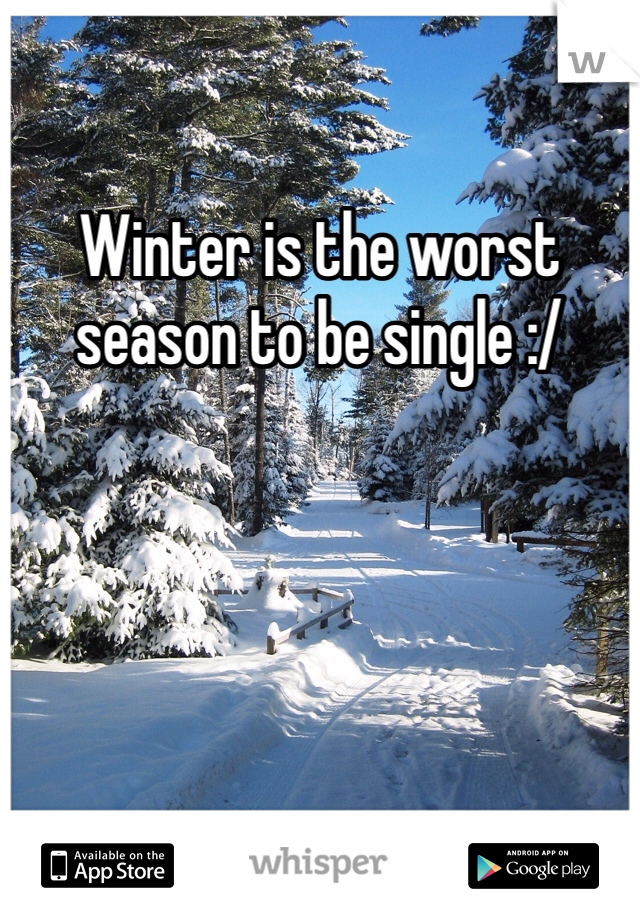 Winter is the worst season to be single :/