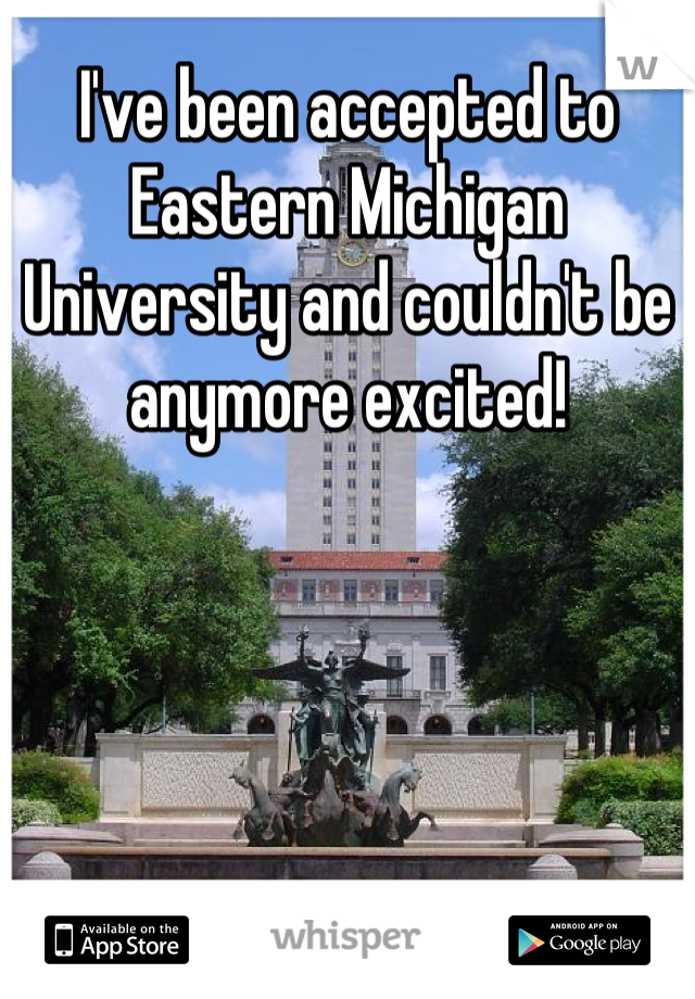 I've been accepted to Eastern Michigan University and couldn't be anymore excited!