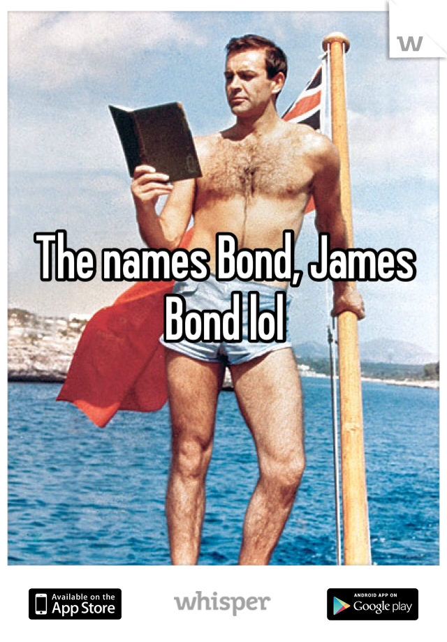 The names Bond, James Bond lol