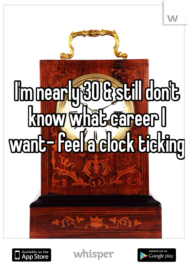 I'm nearly 30 & still don't know what career I want- feel a clock ticking