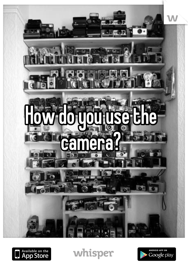 How do you use the camera?