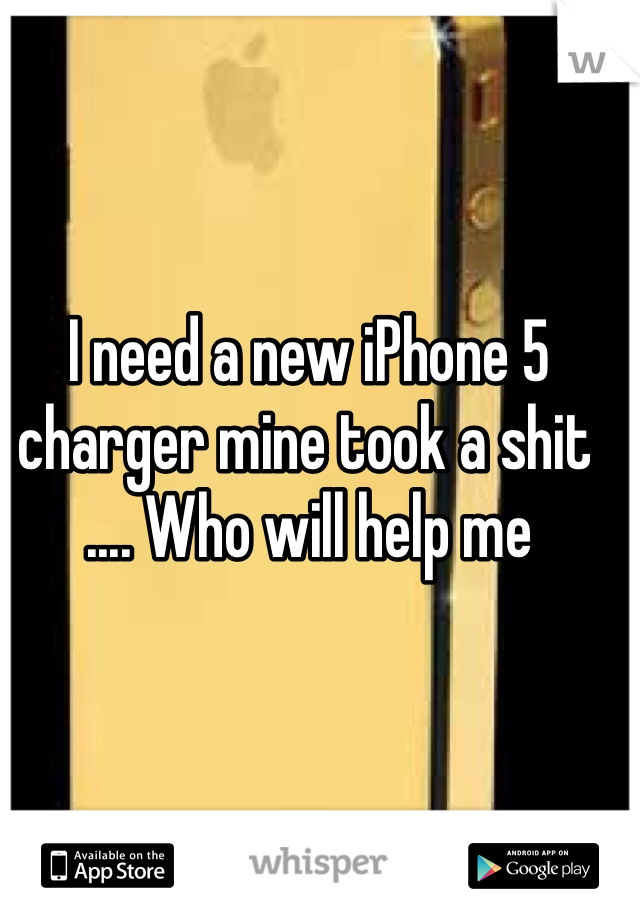 I need a new iPhone 5 charger mine took a shit .... Who will help me 