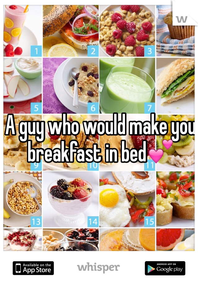 A guy who would make you breakfast in bed💕