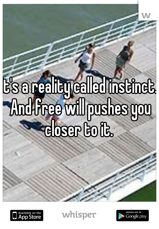 It's a reality called instinct. And free will pushes you closer to it. 
