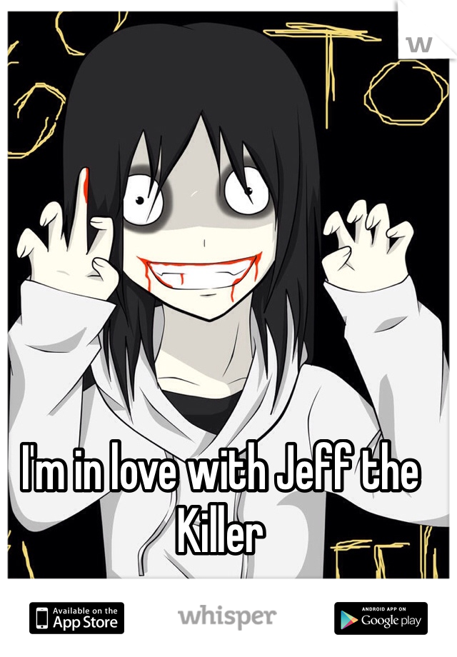 I'm in love with Jeff the Killer 