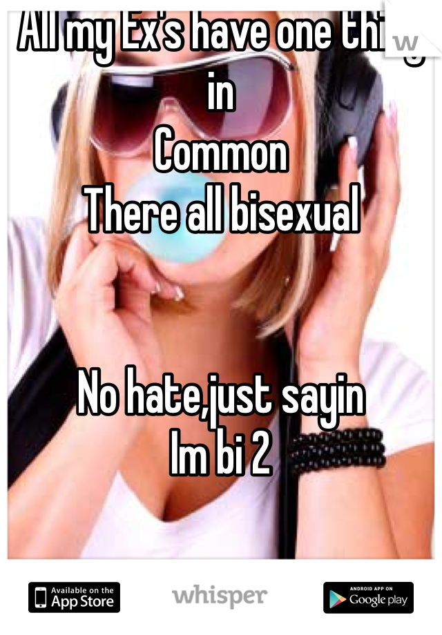All my Ex's have one thing in
Common
There all bisexual 


No hate,just sayin
Im bi 2 