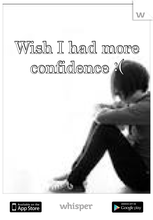 Wish I had more confidence :(