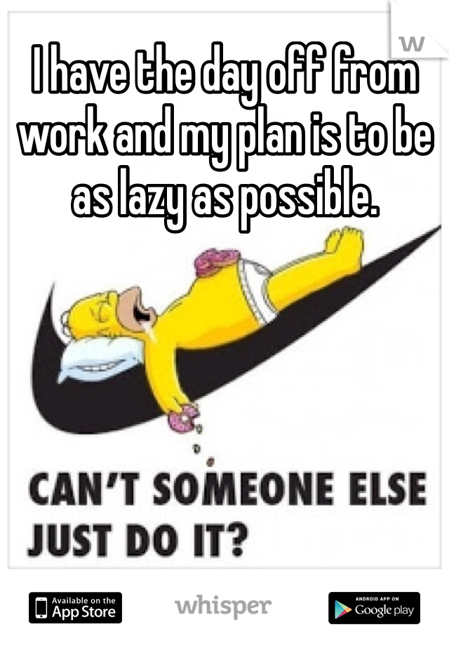 I have the day off from work and my plan is to be as lazy as possible.