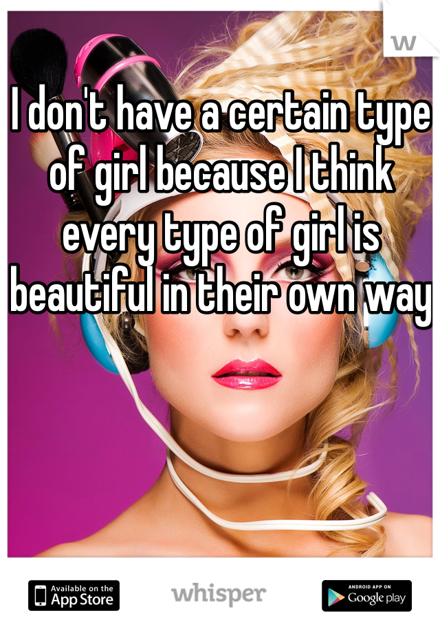 I don't have a certain type of girl because I think every type of girl is beautiful in their own way