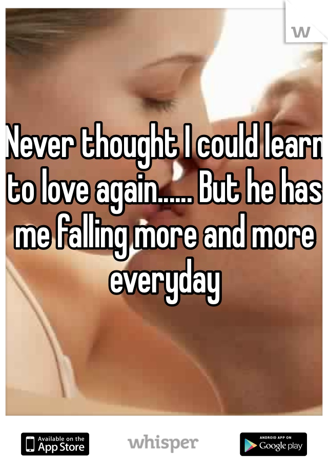 Never thought I could learn to love again...... But he has me falling more and more everyday 