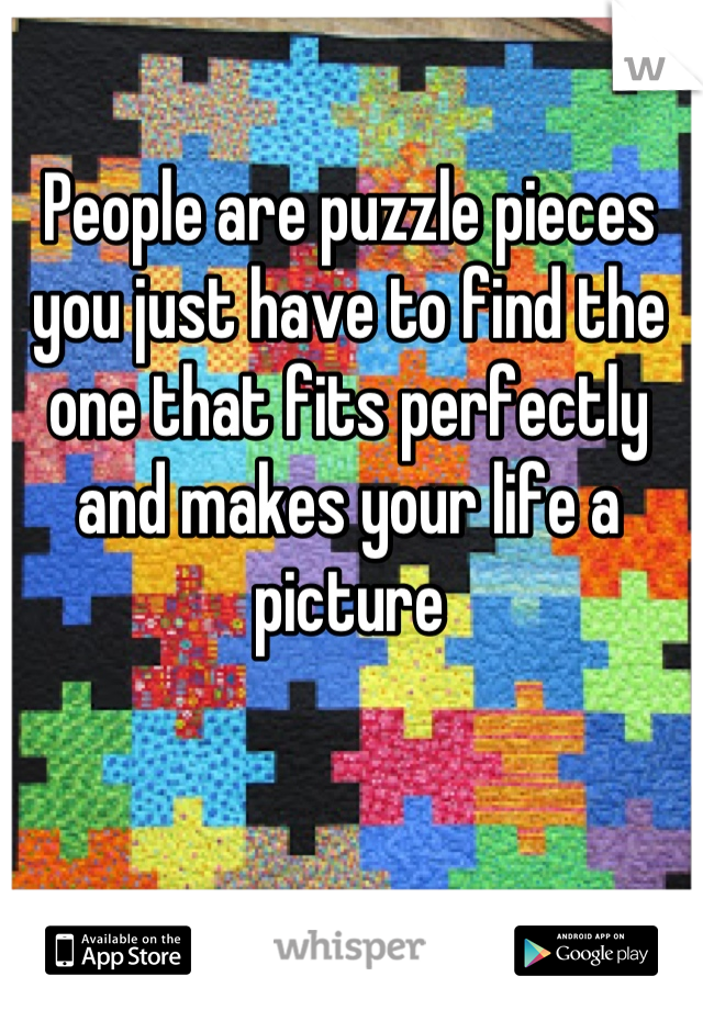 People are puzzle pieces you just have to find the one that fits perfectly and makes your life a picture