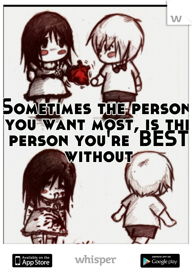 Sometimes the person you want most, is the person you're	BEST without