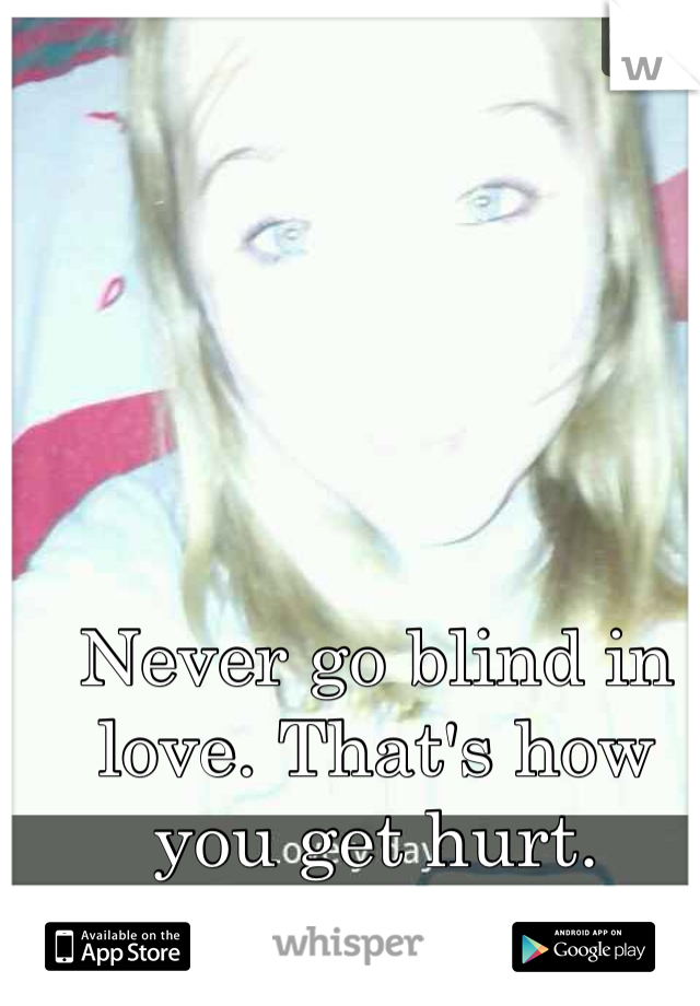 Never go blind in love. That's how you get hurt.