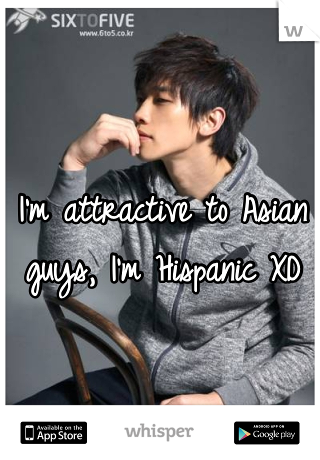 I'm attractive to Asian guys, I'm Hispanic XD
