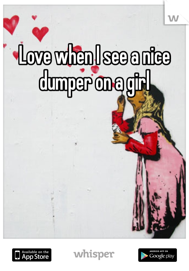 Love when I see a nice dumper on a girl 