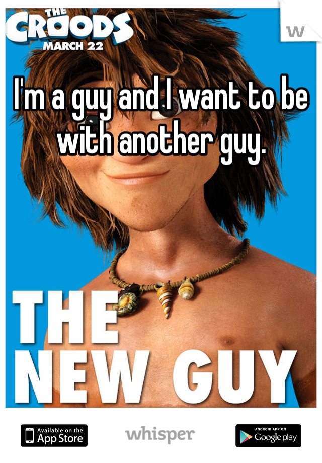 I'm a guy and I want to be with another guy. 