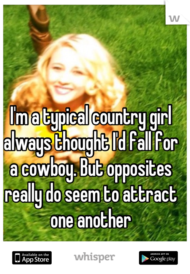 I'm a typical country girl always thought I'd fall for a cowboy. But opposites really do seem to attract one another