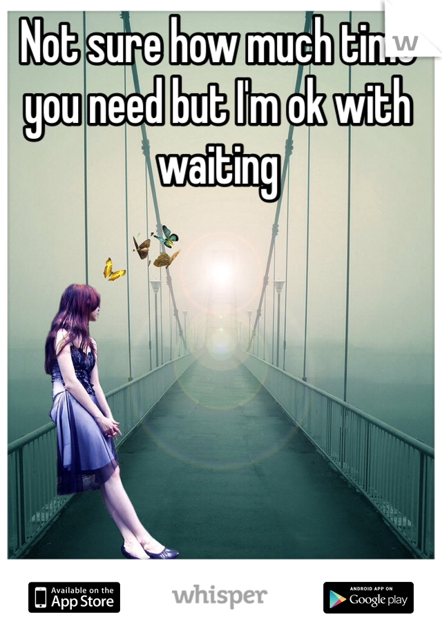 Not sure how much time you need but I'm ok with waiting