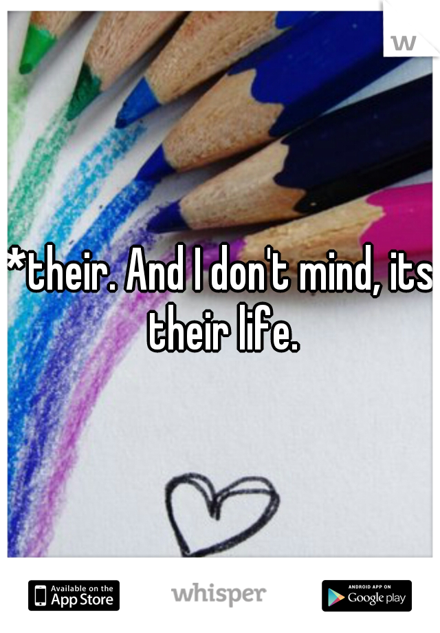 *their. And I don't mind, its their life.