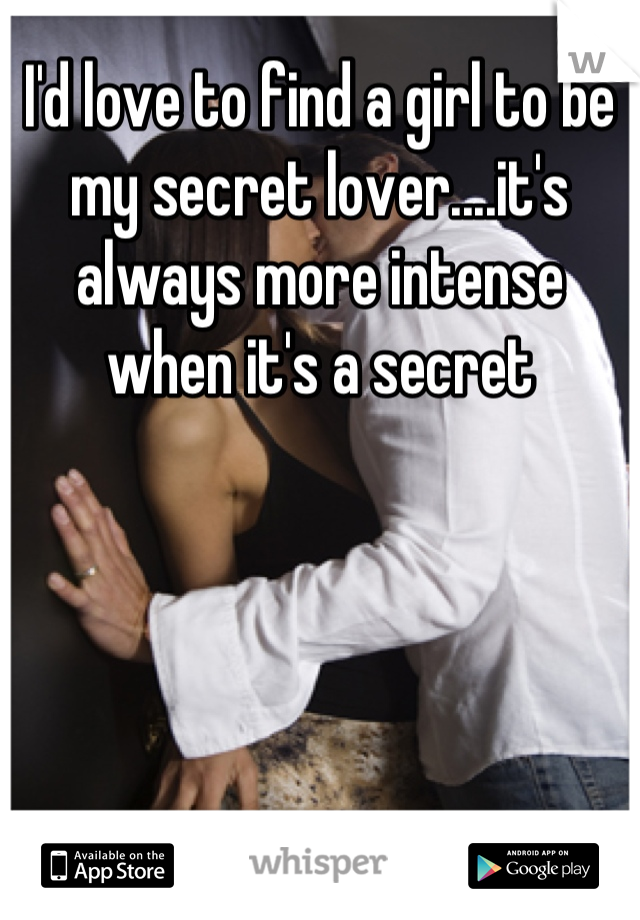I'd love to find a girl to be my secret lover....it's always more intense when it's a secret