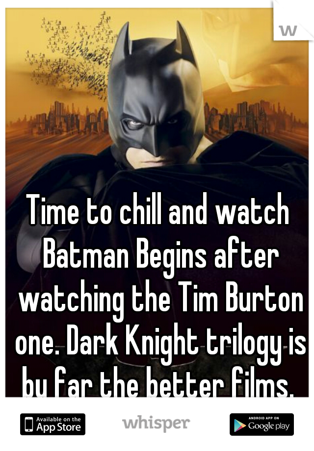 Time to chill and watch Batman Begins after watching the Tim Burton one. Dark Knight trilogy is by far the better films. 