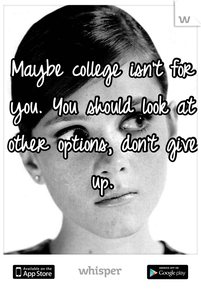Maybe college isn't for you. You should look at other options, don't give up.