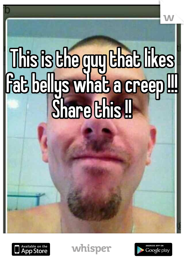 This is the guy that likes fat bellys what a creep !!! Share this !! 