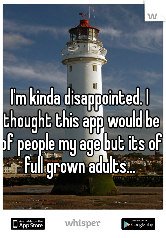 I'm kinda disappointed. I thought this app would be of people my age but its of full grown adults... 
